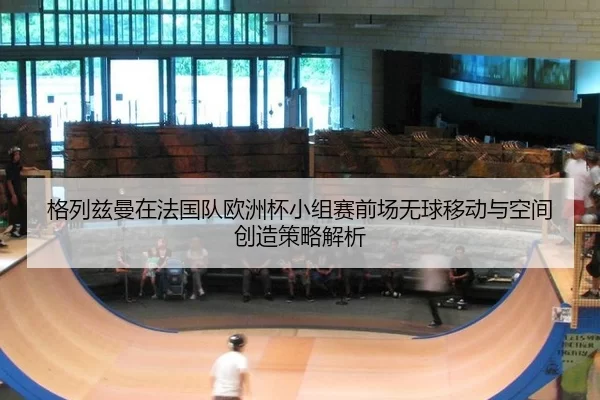 ge-lie-zi-man-zai-fa-guo-dui-ou-zhou-bei-xiao-zu-sai-qian-chang-wu-qiu-yi-dong-yu-kong-jian-chuang-zao-ce-lve-jie-xi-2-161.jpg