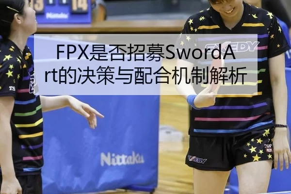 FPX是否招募SwordArt的决策与配合机制解析