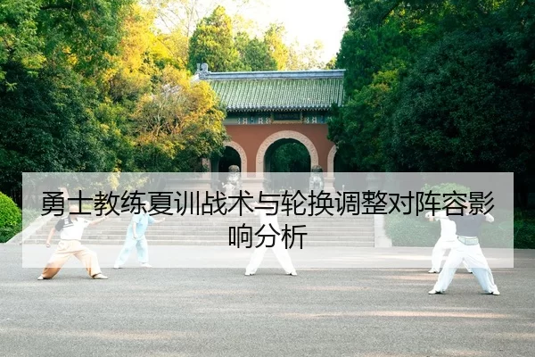 勇士教练夏训战术与轮换调整对阵容影响分析
